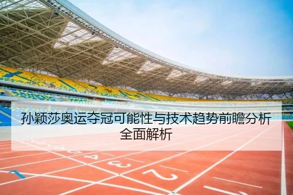 孙颖莎奥运夺冠可能性与技术趋势前瞻分析全面解析